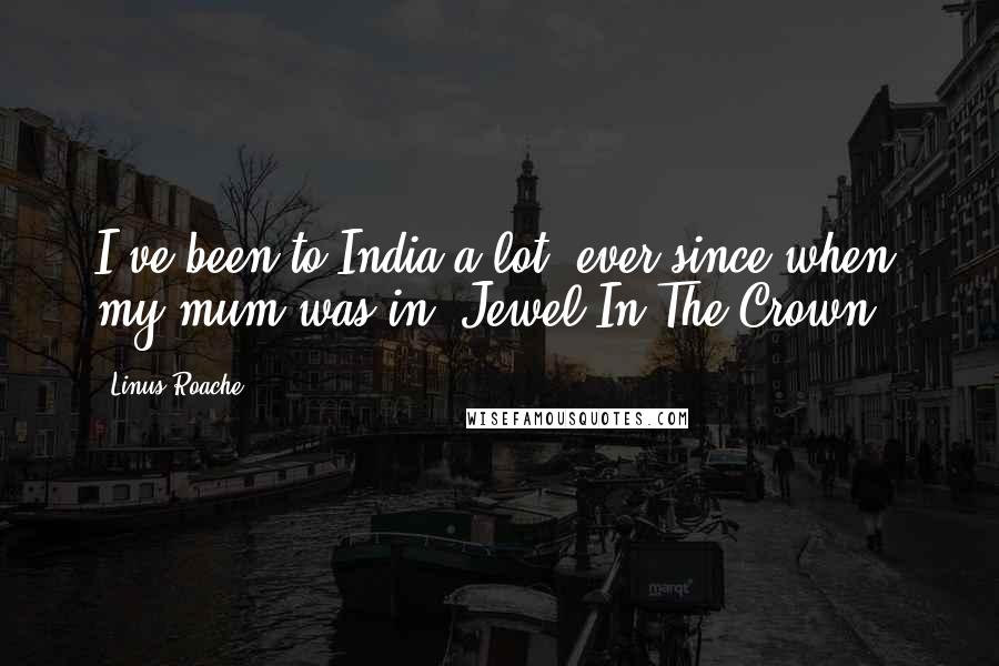 Linus Roache Quotes: I've been to India a lot, ever since when my mum was in 'Jewel In The Crown.'