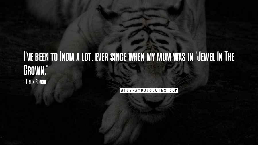 Linus Roache Quotes: I've been to India a lot, ever since when my mum was in 'Jewel In The Crown.'