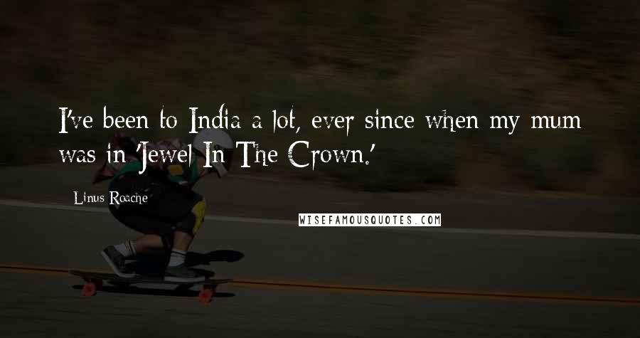 Linus Roache Quotes: I've been to India a lot, ever since when my mum was in 'Jewel In The Crown.'