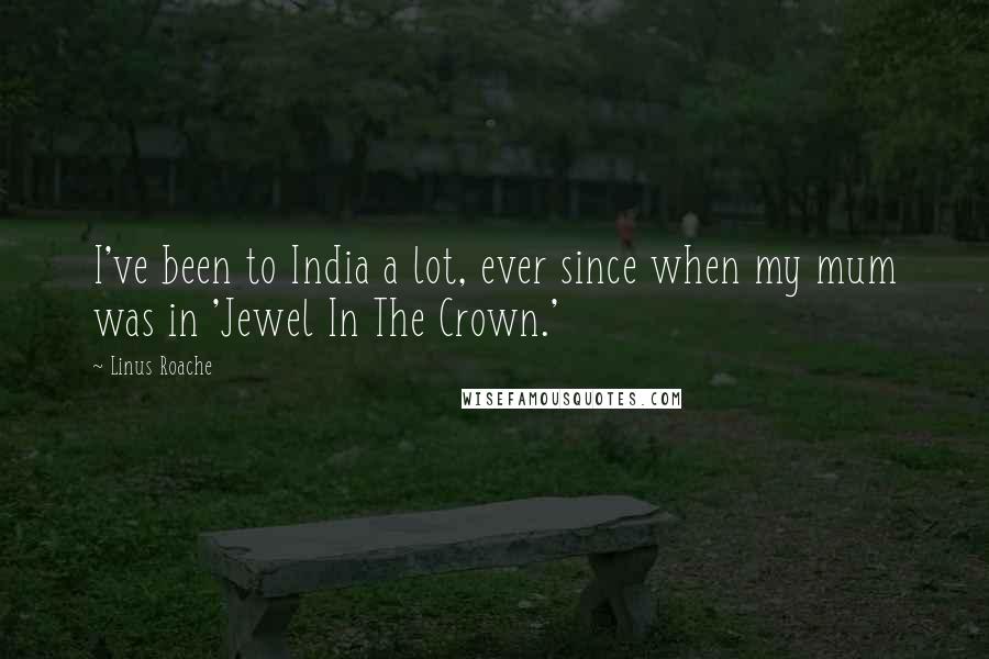 Linus Roache Quotes: I've been to India a lot, ever since when my mum was in 'Jewel In The Crown.'