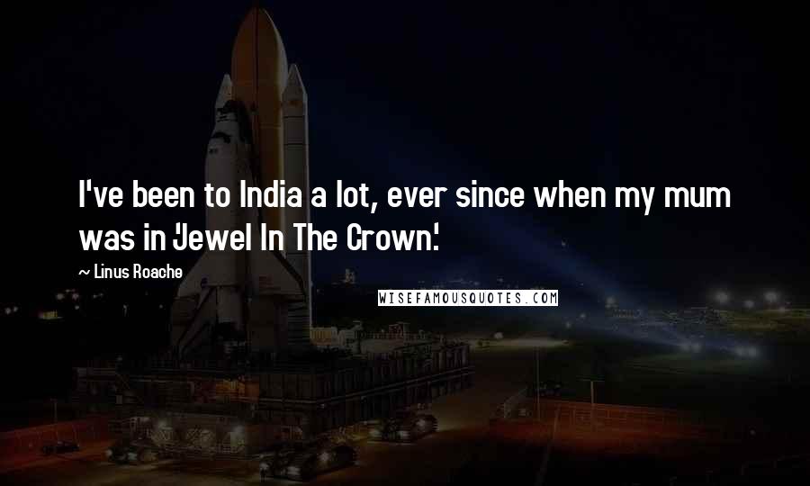 Linus Roache Quotes: I've been to India a lot, ever since when my mum was in 'Jewel In The Crown.'