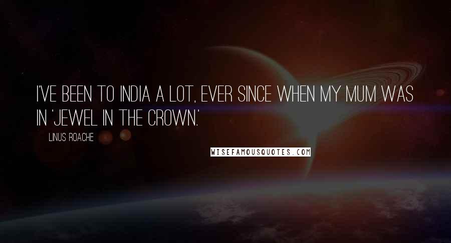 Linus Roache Quotes: I've been to India a lot, ever since when my mum was in 'Jewel In The Crown.'