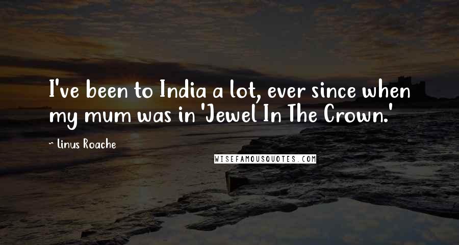 Linus Roache Quotes: I've been to India a lot, ever since when my mum was in 'Jewel In The Crown.'