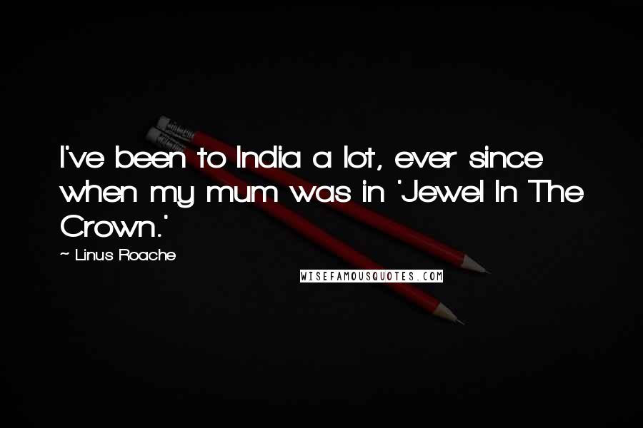 Linus Roache Quotes: I've been to India a lot, ever since when my mum was in 'Jewel In The Crown.'