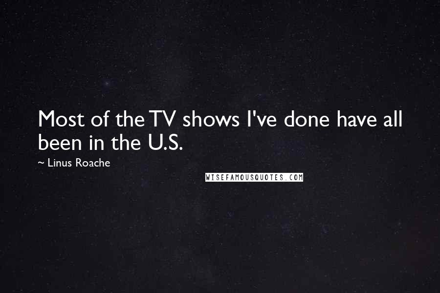 Linus Roache Quotes: Most of the TV shows I've done have all been in the U.S.
