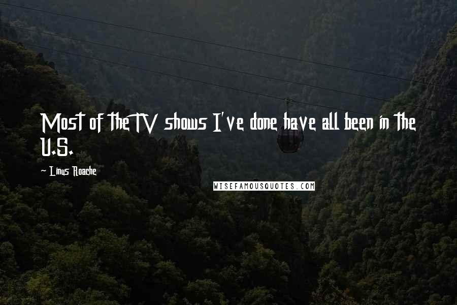 Linus Roache Quotes: Most of the TV shows I've done have all been in the U.S.