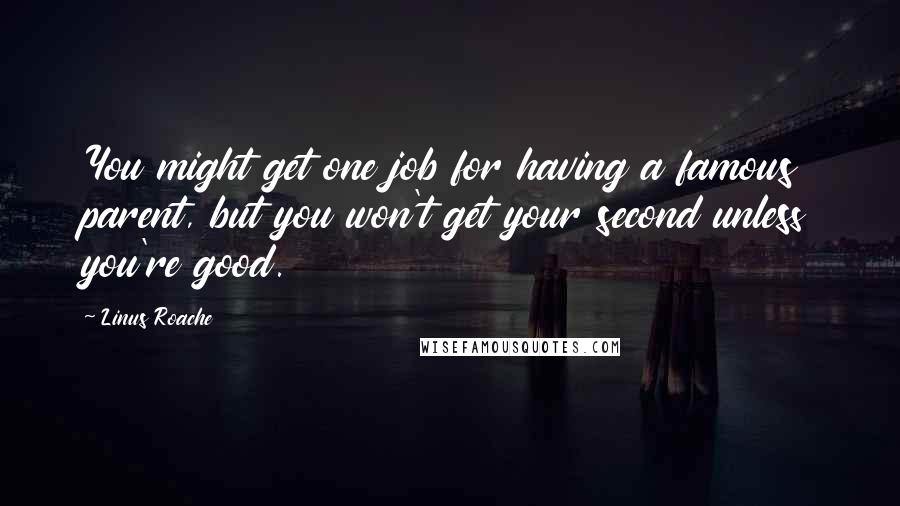 Linus Roache Quotes: You might get one job for having a famous parent, but you won't get your second unless you're good.