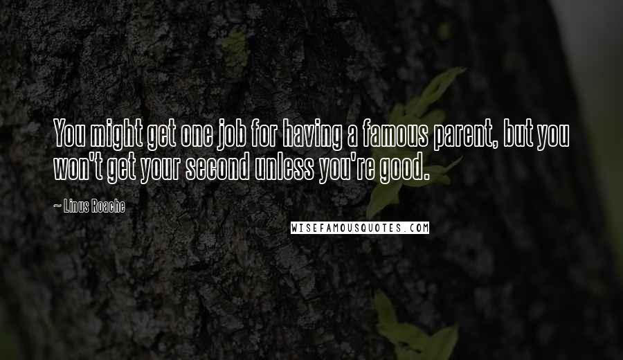 Linus Roache Quotes: You might get one job for having a famous parent, but you won't get your second unless you're good.