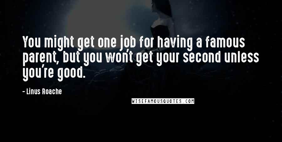 Linus Roache Quotes: You might get one job for having a famous parent, but you won't get your second unless you're good.