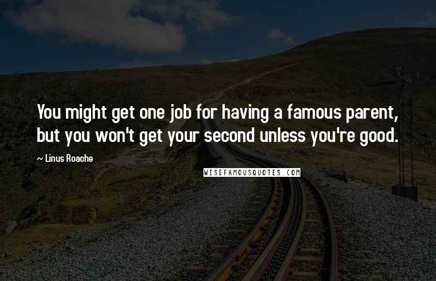 Linus Roache Quotes: You might get one job for having a famous parent, but you won't get your second unless you're good.