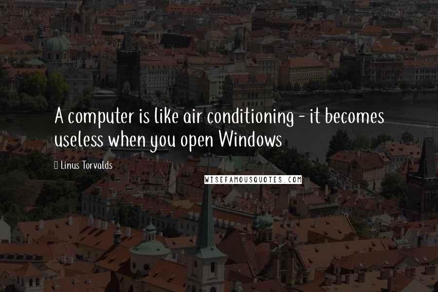 Linus Torvalds Quotes: A computer is like air conditioning - it becomes useless when you open Windows