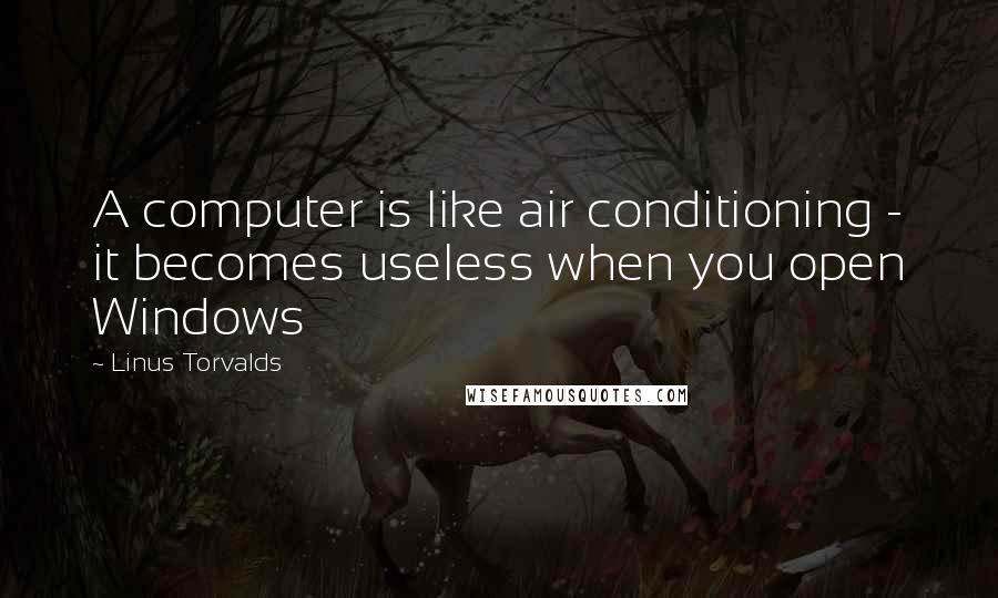 Linus Torvalds Quotes: A computer is like air conditioning - it becomes useless when you open Windows