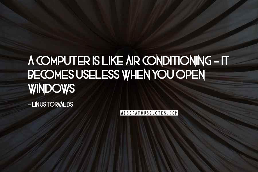 Linus Torvalds Quotes: A computer is like air conditioning - it becomes useless when you open Windows