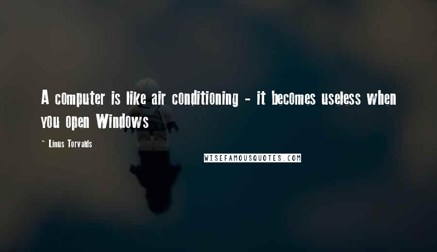 Linus Torvalds Quotes: A computer is like air conditioning - it becomes useless when you open Windows