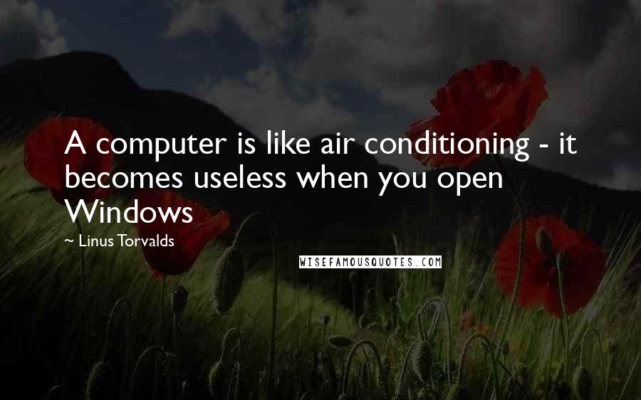 Linus Torvalds Quotes: A computer is like air conditioning - it becomes useless when you open Windows