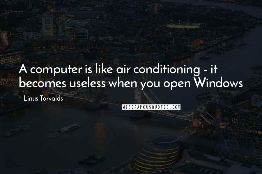 Linus Torvalds Quotes: A computer is like air conditioning - it becomes useless when you open Windows