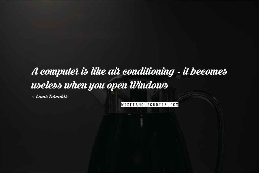 Linus Torvalds Quotes: A computer is like air conditioning - it becomes useless when you open Windows