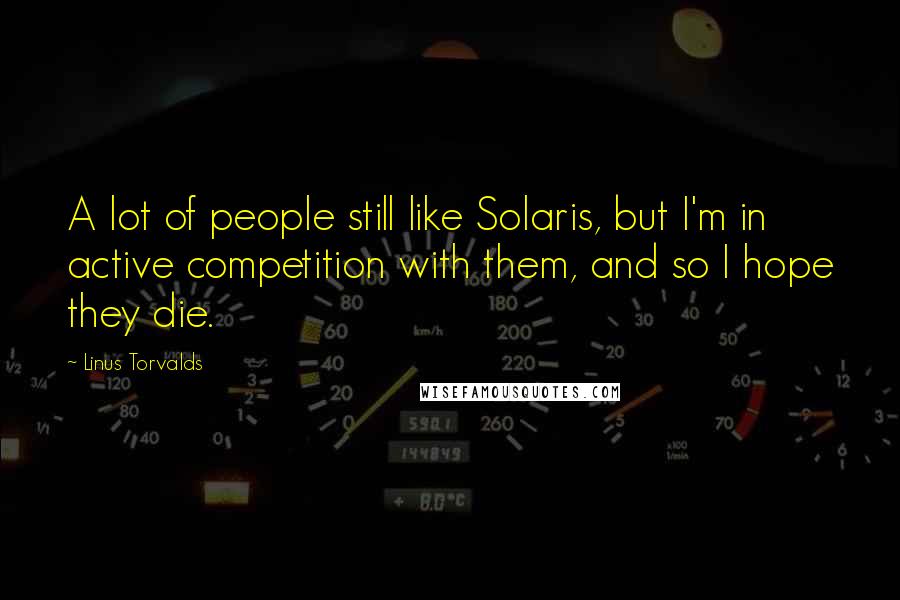 Linus Torvalds Quotes: A lot of people still like Solaris, but I'm in active competition with them, and so I hope they die.