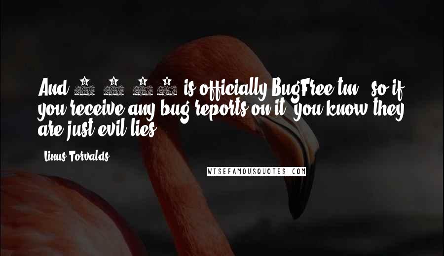 Linus Torvalds Quotes: And 1.1.81 is officially BugFree(tm), so if you receive any bug-reports on it, you know they are just evil lies.