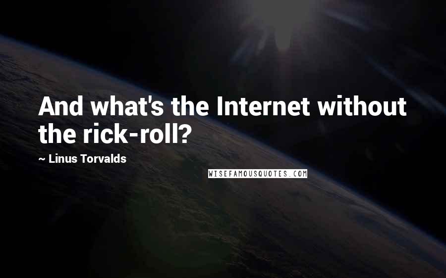 Linus Torvalds Quotes: And what's the Internet without the rick-roll?