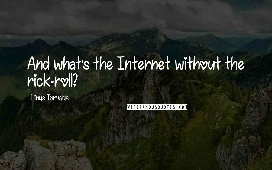 Linus Torvalds Quotes: And what's the Internet without the rick-roll?