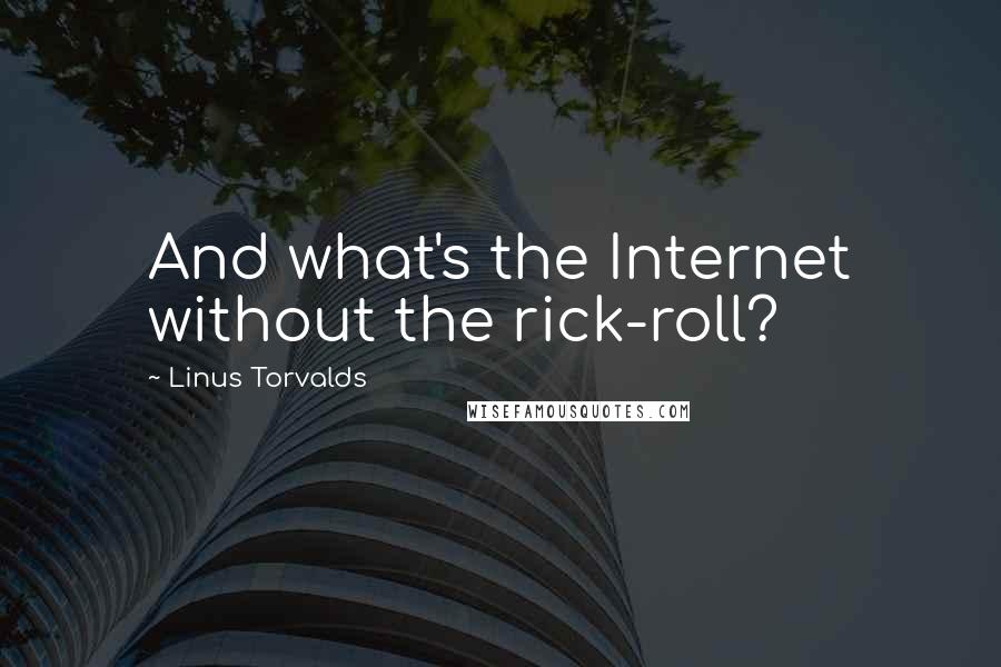 Linus Torvalds Quotes: And what's the Internet without the rick-roll?