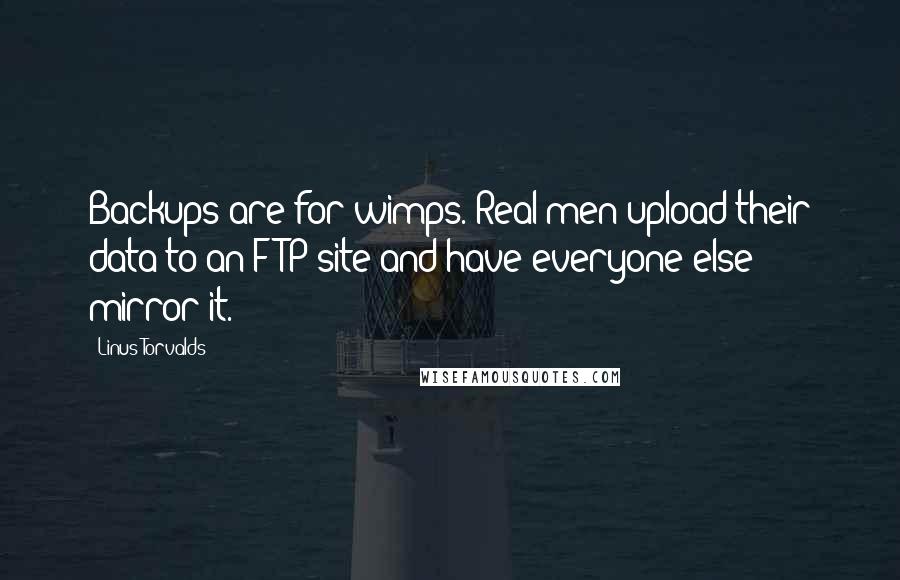 Linus Torvalds Quotes: Backups are for wimps. Real men upload their data to an FTP site and have everyone else mirror it.