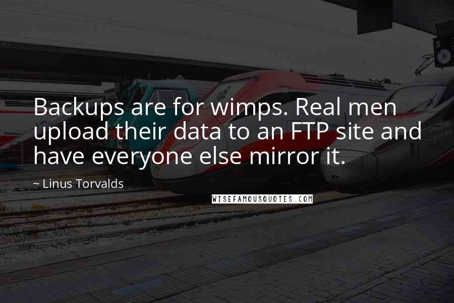 Linus Torvalds Quotes: Backups are for wimps. Real men upload their data to an FTP site and have everyone else mirror it.