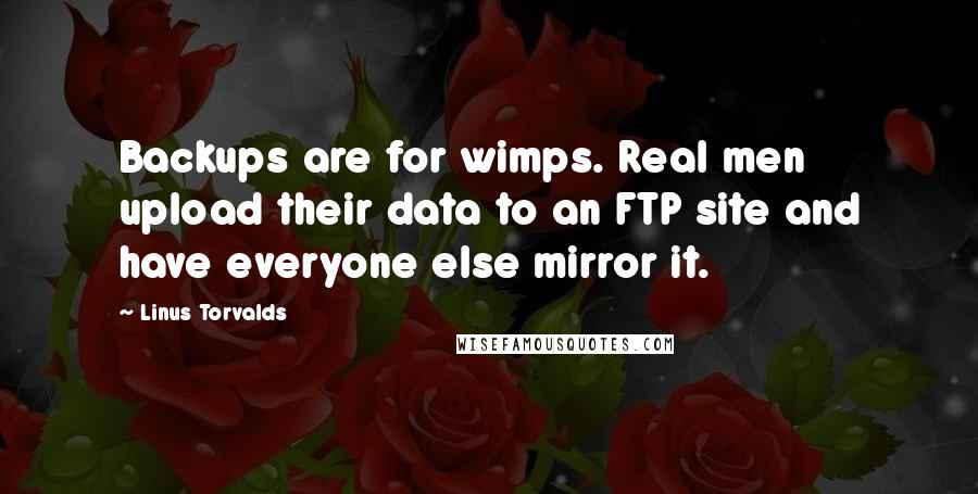 Linus Torvalds Quotes: Backups are for wimps. Real men upload their data to an FTP site and have everyone else mirror it.