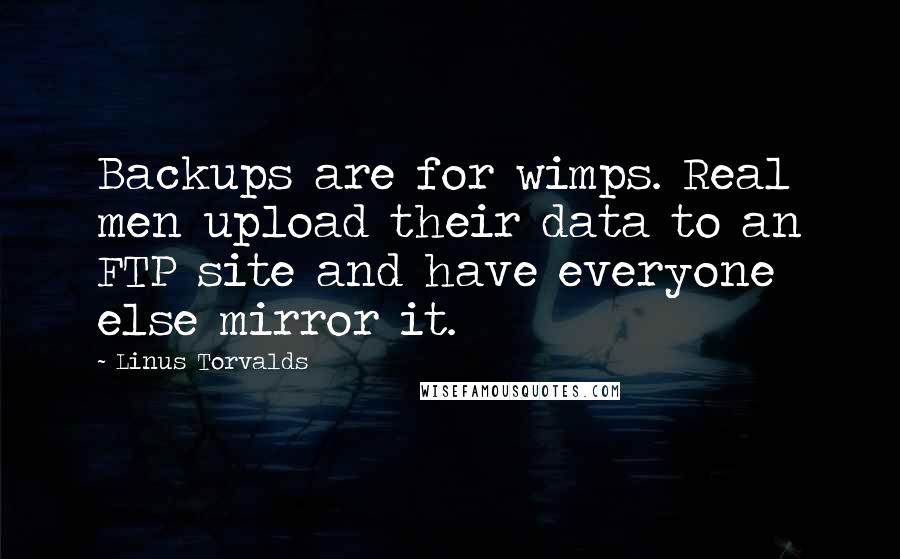 Linus Torvalds Quotes: Backups are for wimps. Real men upload their data to an FTP site and have everyone else mirror it.