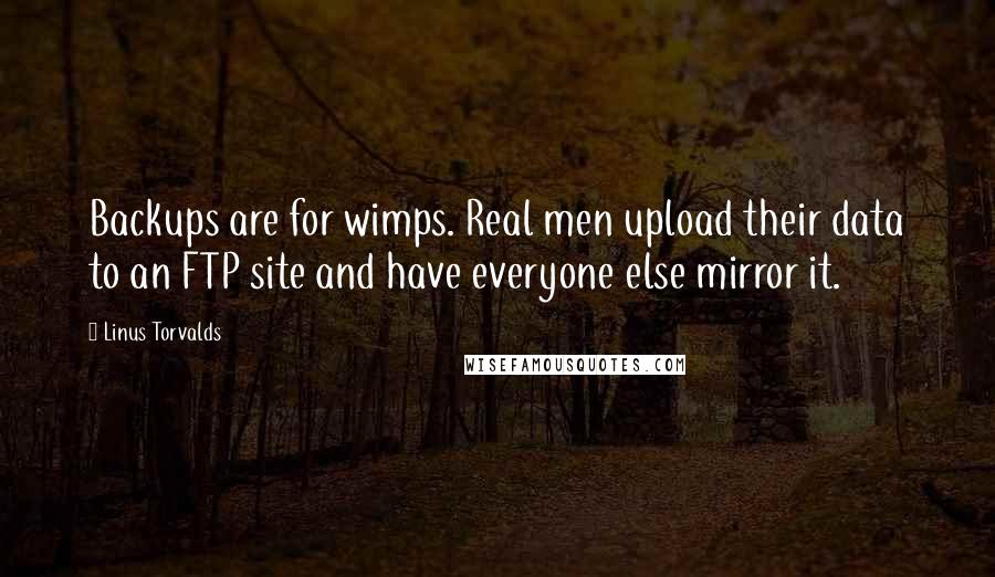 Linus Torvalds Quotes: Backups are for wimps. Real men upload their data to an FTP site and have everyone else mirror it.