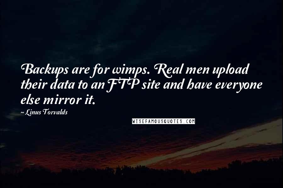 Linus Torvalds Quotes: Backups are for wimps. Real men upload their data to an FTP site and have everyone else mirror it.