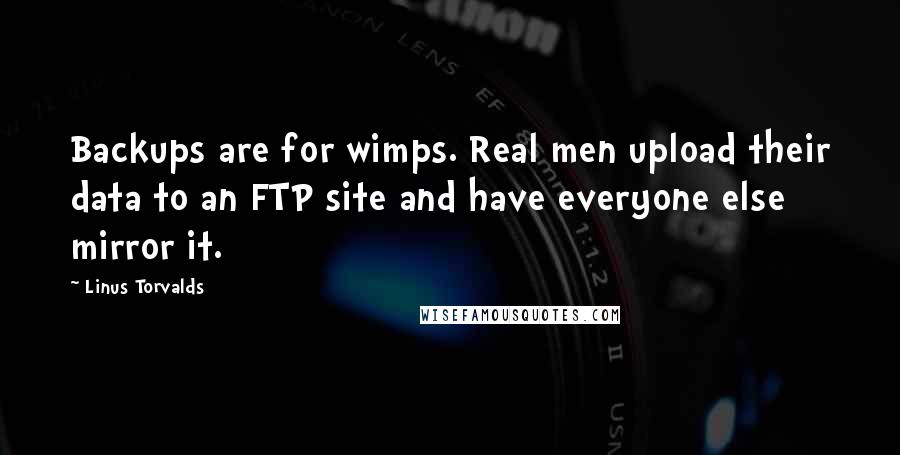 Linus Torvalds Quotes: Backups are for wimps. Real men upload their data to an FTP site and have everyone else mirror it.