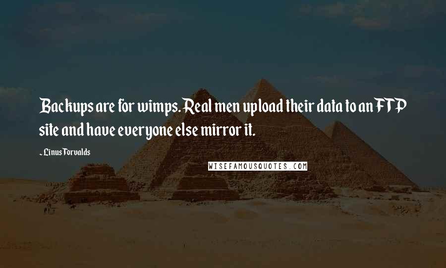 Linus Torvalds Quotes: Backups are for wimps. Real men upload their data to an FTP site and have everyone else mirror it.