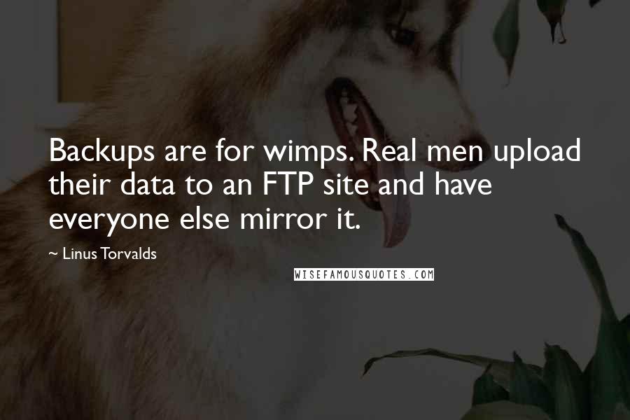 Linus Torvalds Quotes: Backups are for wimps. Real men upload their data to an FTP site and have everyone else mirror it.