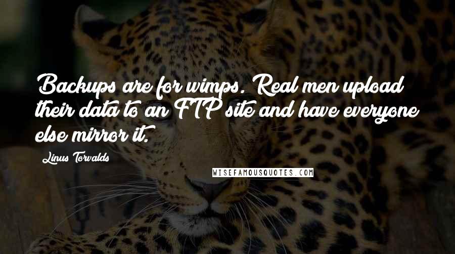 Linus Torvalds Quotes: Backups are for wimps. Real men upload their data to an FTP site and have everyone else mirror it.