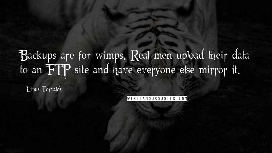 Linus Torvalds Quotes: Backups are for wimps. Real men upload their data to an FTP site and have everyone else mirror it.