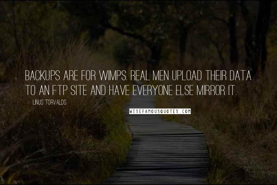 Linus Torvalds Quotes: Backups are for wimps. Real men upload their data to an FTP site and have everyone else mirror it.