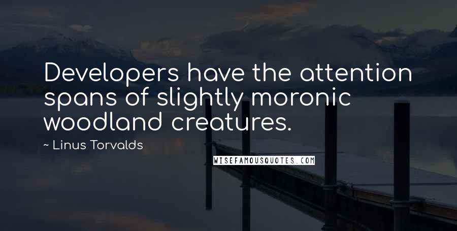 Linus Torvalds Quotes: Developers have the attention spans of slightly moronic woodland creatures.