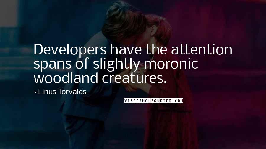 Linus Torvalds Quotes: Developers have the attention spans of slightly moronic woodland creatures.