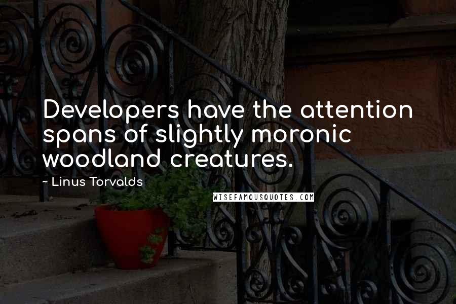 Linus Torvalds Quotes: Developers have the attention spans of slightly moronic woodland creatures.