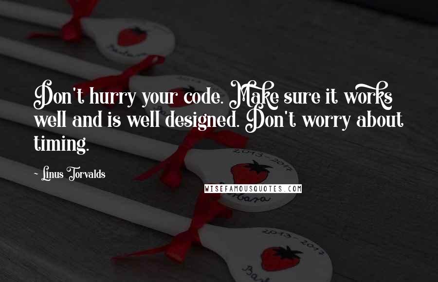 Linus Torvalds Quotes: Don't hurry your code. Make sure it works well and is well designed. Don't worry about timing.