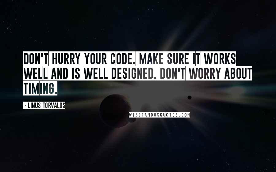 Linus Torvalds Quotes: Don't hurry your code. Make sure it works well and is well designed. Don't worry about timing.