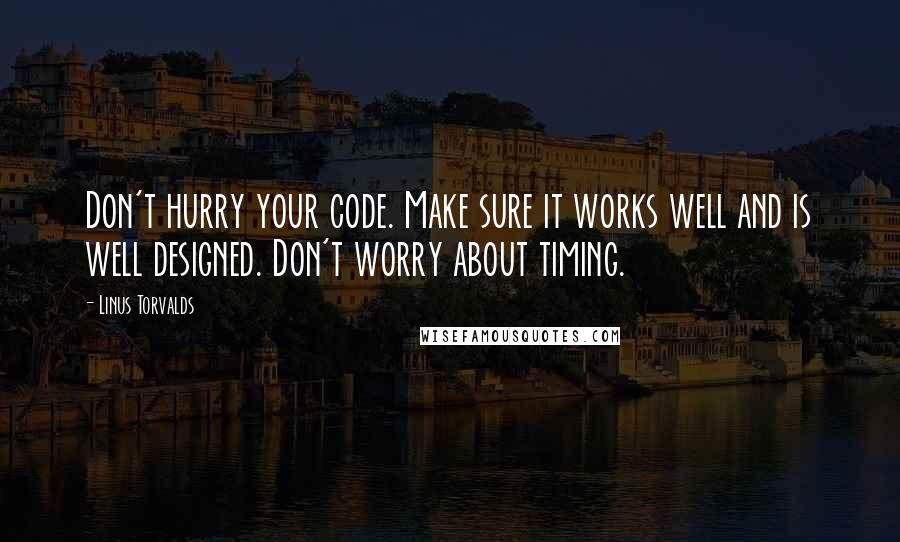 Linus Torvalds Quotes: Don't hurry your code. Make sure it works well and is well designed. Don't worry about timing.