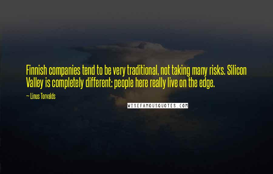 Linus Torvalds Quotes: Finnish companies tend to be very traditional, not taking many risks. Silicon Valley is completely different: people here really live on the edge.