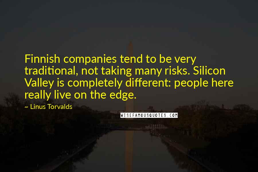 Linus Torvalds Quotes: Finnish companies tend to be very traditional, not taking many risks. Silicon Valley is completely different: people here really live on the edge.