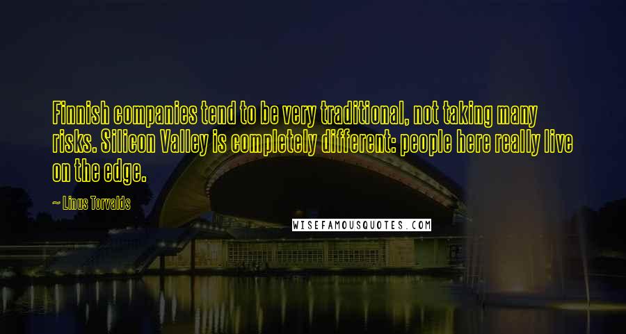 Linus Torvalds Quotes: Finnish companies tend to be very traditional, not taking many risks. Silicon Valley is completely different: people here really live on the edge.