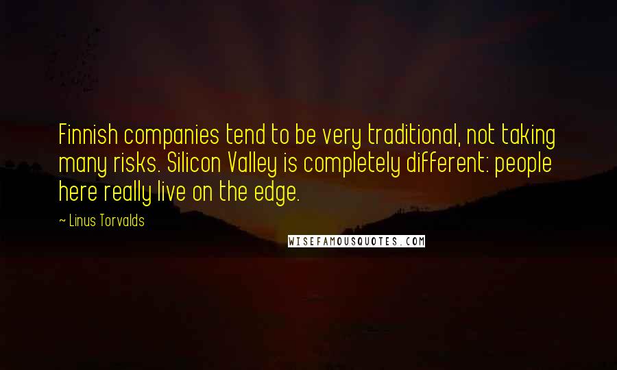 Linus Torvalds Quotes: Finnish companies tend to be very traditional, not taking many risks. Silicon Valley is completely different: people here really live on the edge.