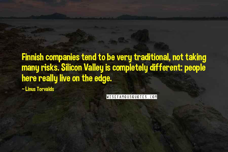 Linus Torvalds Quotes: Finnish companies tend to be very traditional, not taking many risks. Silicon Valley is completely different: people here really live on the edge.