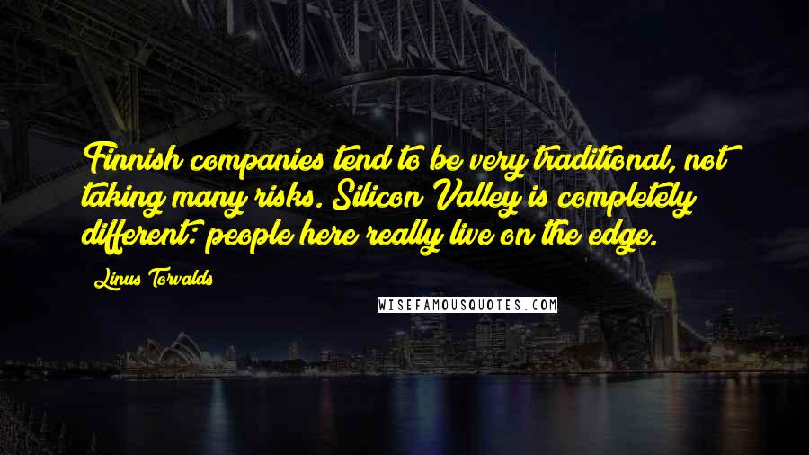 Linus Torvalds Quotes: Finnish companies tend to be very traditional, not taking many risks. Silicon Valley is completely different: people here really live on the edge.